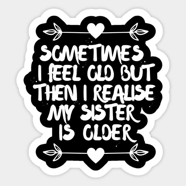 Sometimes I feel old then I realise my sister is older Sticker by Nice Surprise